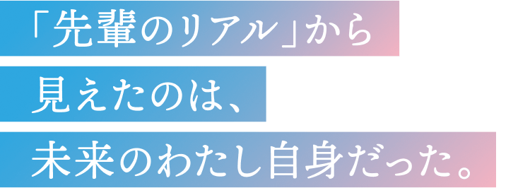 先輩のリアルから見えたのは未来の私自身だった